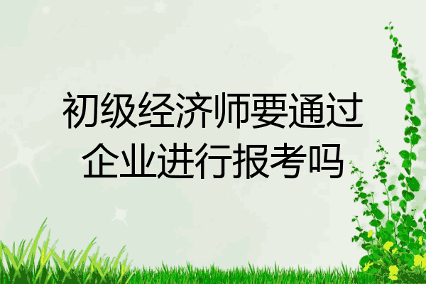 初级经济师要通过企业进行报考吗