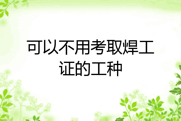 可以不用考取焊工证的工种