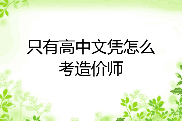 只有高中文凭怎么考造价师