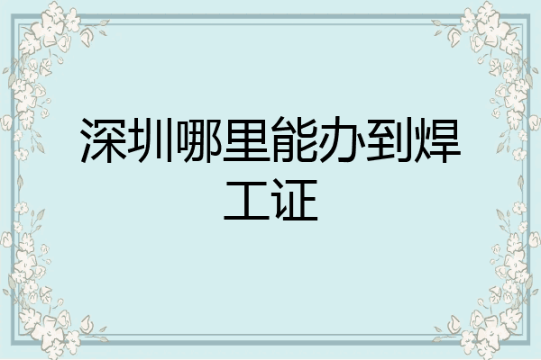 深圳哪里能办到焊工证