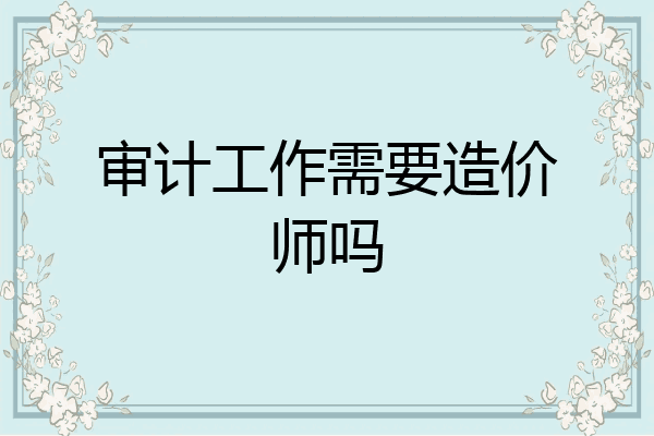 审计工作需要造价师吗