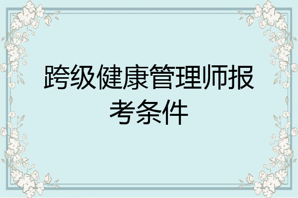 跨级健康管理师报考条件