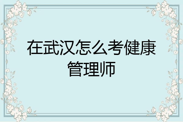 在武汉怎么考健康管理师