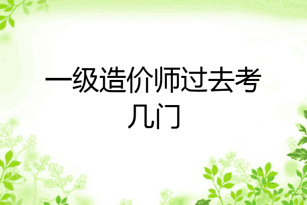 一级造价师过去考几门