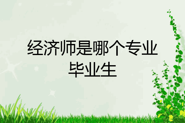 经济师是哪个专业毕业生