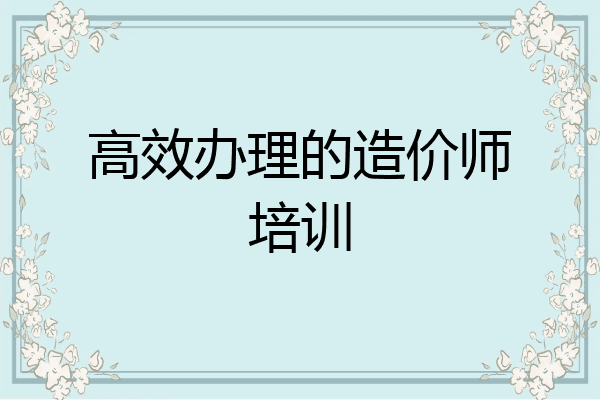高效办理的造价师培训