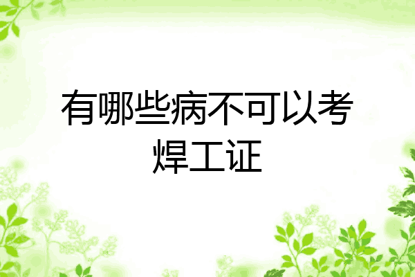 有哪些病不可以考焊工证