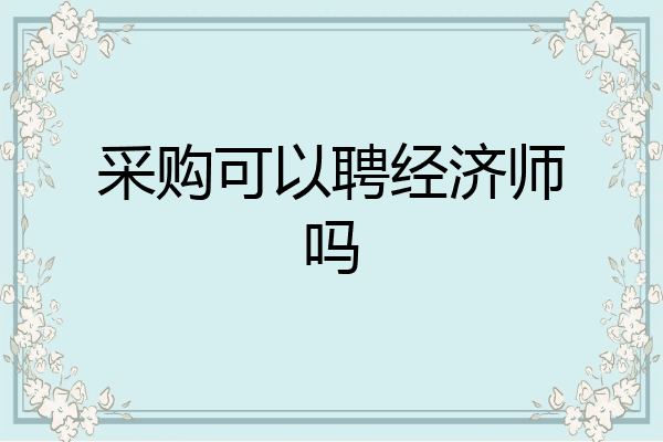 采购可以聘经济师吗