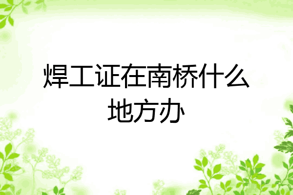 焊工证在南桥什么地方办