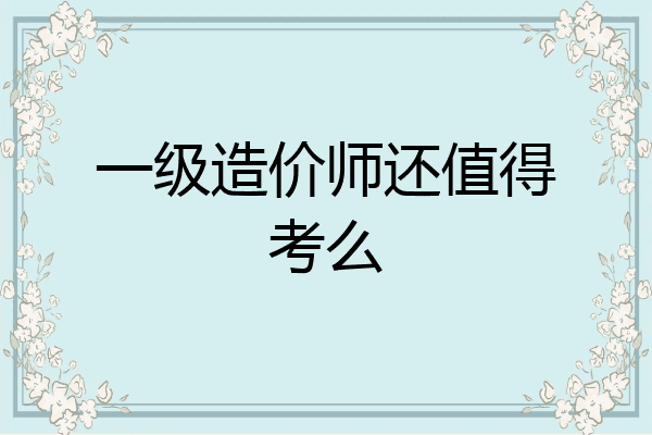 一级造价师还值得考么