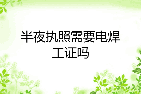 半夜执照需要电焊工证吗