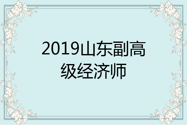 2019山东副高级经济师