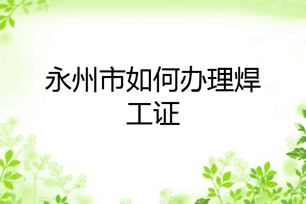 永州市如何办理焊工证