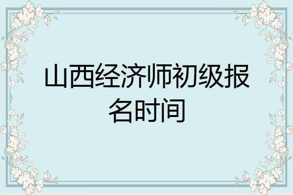 山西经济师初级报名时间
