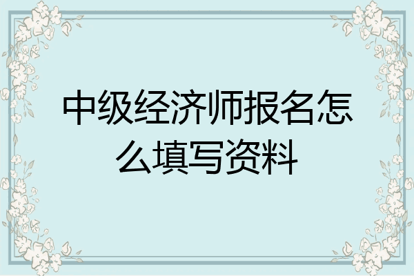 中级经济师报名怎么填写资料