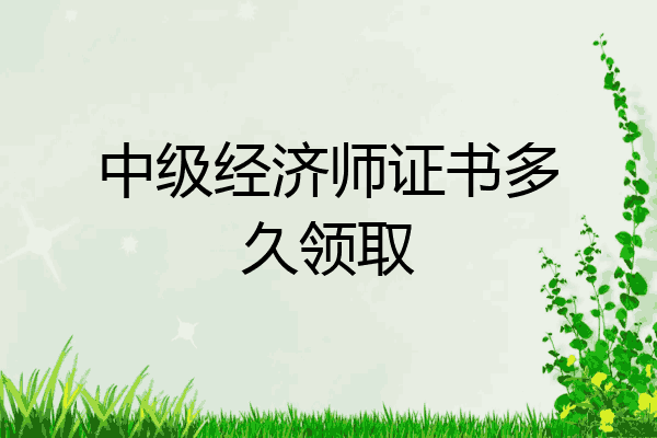 中级经济师证书多久领取
