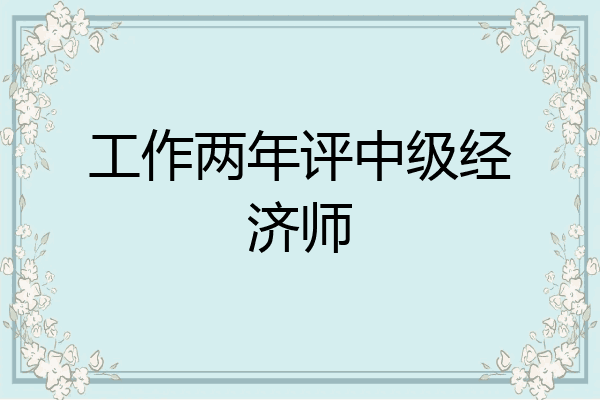 工作两年评中级经济师