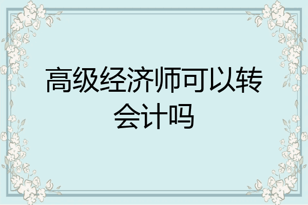 高级经济师可以转会计吗