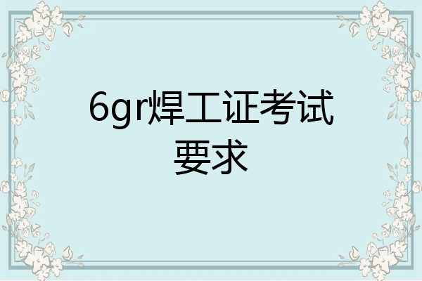 6gr焊工证考试要求