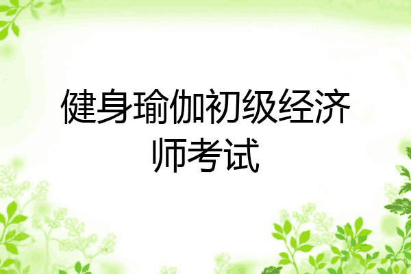 健身瑜伽初级经济师考试