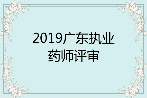 2019广东执业药师评审