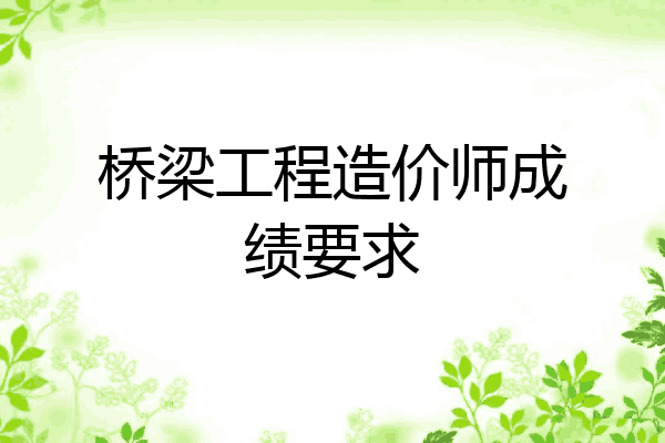 桥梁工程造价师成绩要求