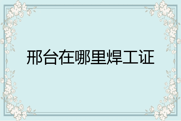 邢台在哪里焊工证