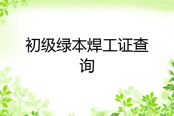 初级绿本焊工证查询