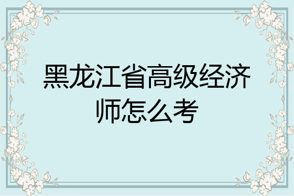 黑龙江省高级经济师怎么考