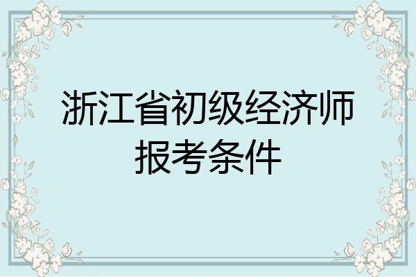 浙江省初级经济师报考条件