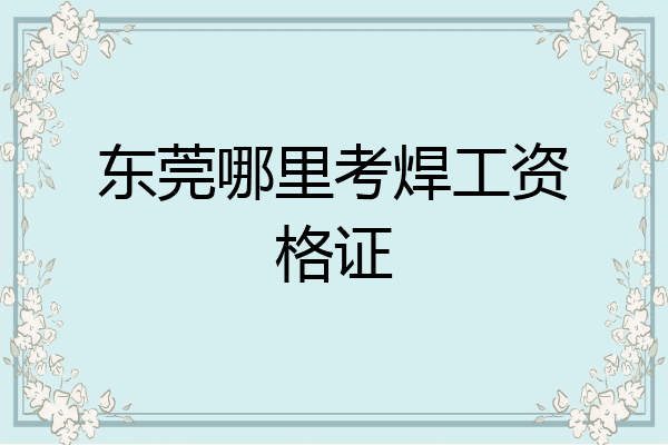 东莞哪里考焊工资格证