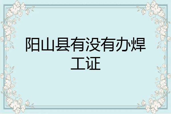 阳山县有没有办焊工证