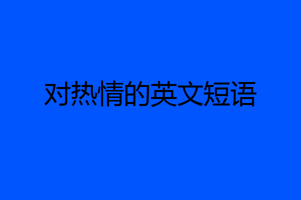 对热情的英文短语