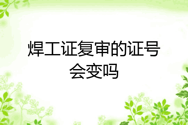 焊工证复审的证号会变吗