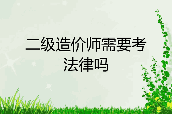 二级造价师需要考法律吗