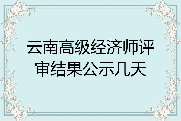 云南高级经济师评审结果公示几天