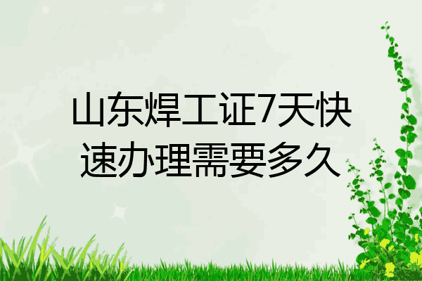 山东焊工证7天快速办理需要多久