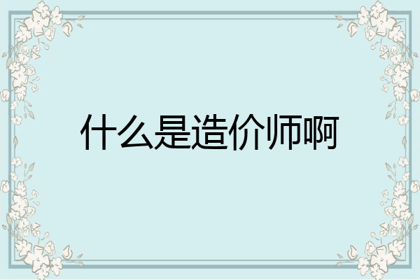 什么是造价师啊