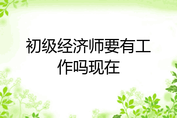 初级经济师要有工作吗现在