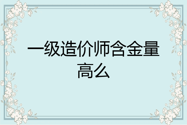 一级造价师含金量高么