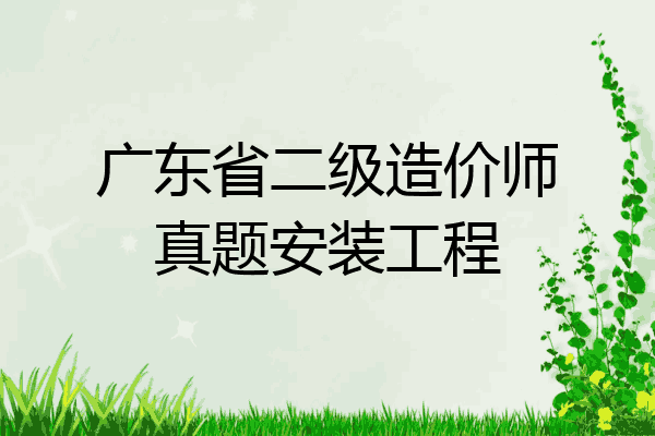 广东省二级造价师真题安装工程
