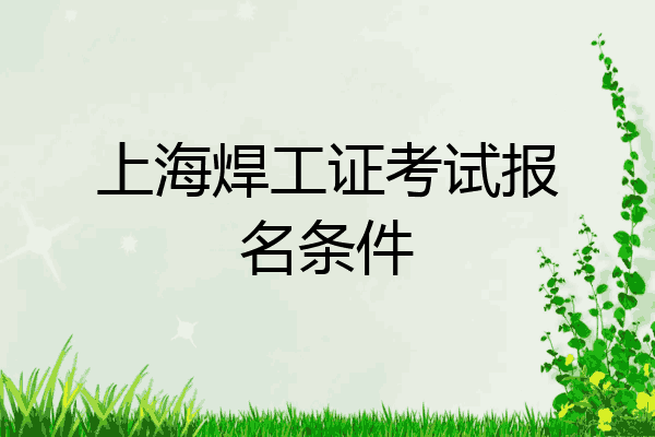上海焊工证考试报名条件