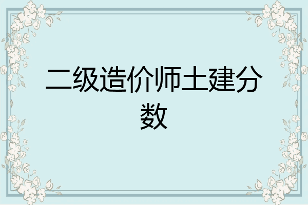 二级造价师土建分数