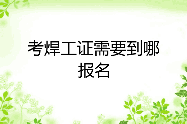 考焊工证需要到哪报名