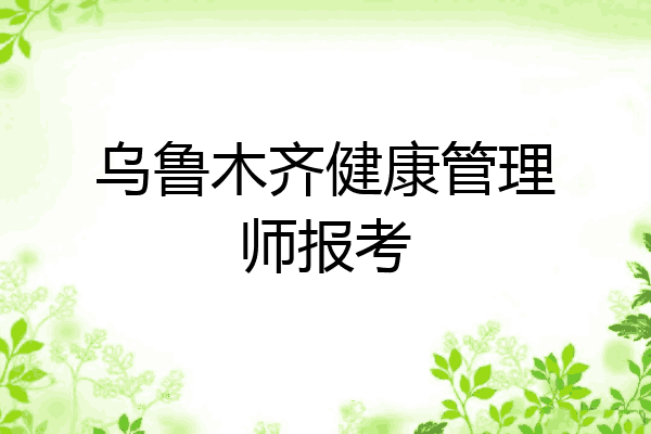 乌鲁木齐健康管理师报考