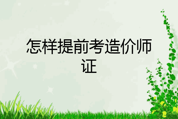 怎样提前考造价师证
