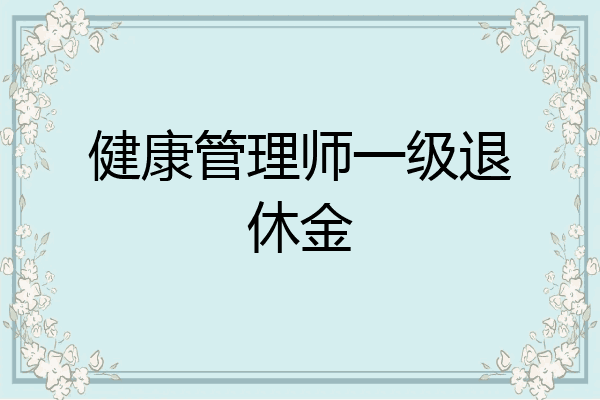 健康管理师一级退休金