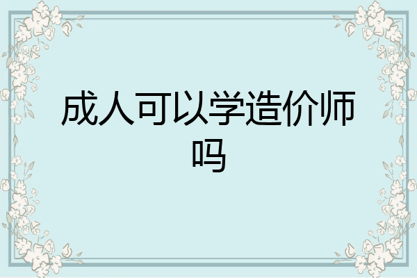 成人可以学造价师吗