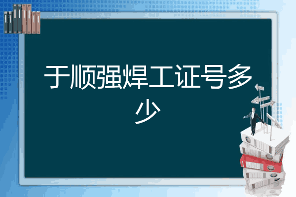 于顺强焊工证号多少