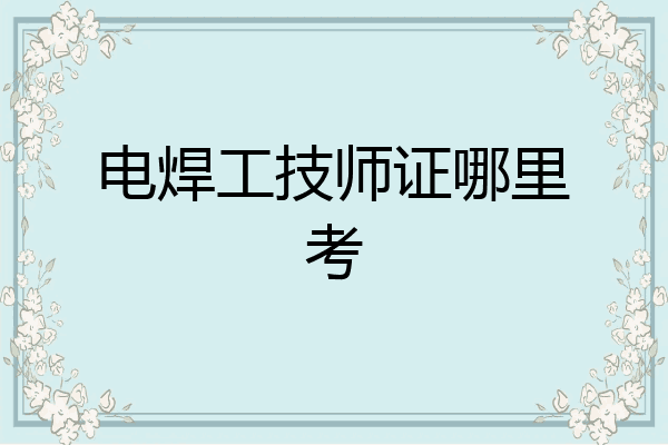 电焊工技师证哪里考